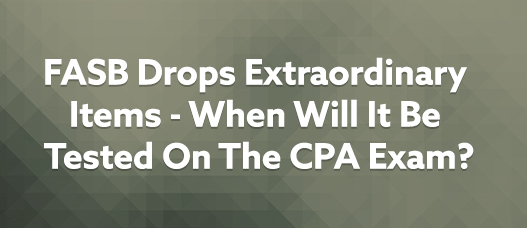 FASB Drops Extraordinary Items – When Will It Be Tested On The CPA Exam?