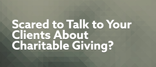 Are You Scared to Talk to Your Clients About Charitable Giving?