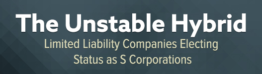 Limited Liability Companies Electing Status as S Corporations: The Unstable Hybrid