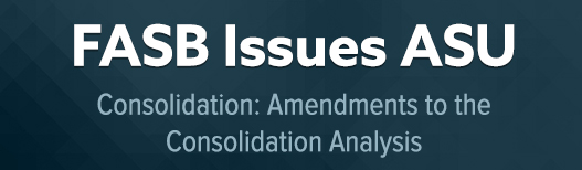 FASB issues ASU: Amendments to the Consolidation Analysis Explained