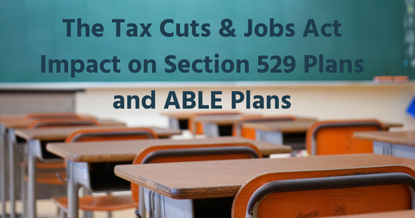 The Tax Cuts & Jobs Act Impact on Section 529 Plans and ABLE Plans